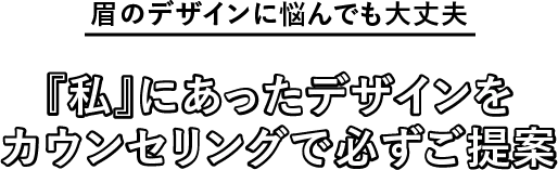 眉のデザインに悩んでも大丈夫　『私』にあったデザインをカウンセリングで必ずご提案